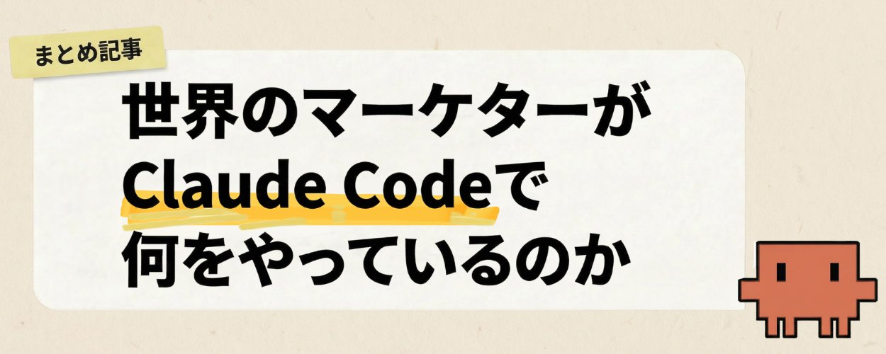 世界中のマーケターが Claude Code で実現していること：ケーススタディ完全版