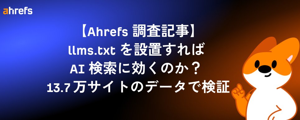 【Ahrefs 調査】llms.txt の設置は AI 検索に有効か？ 97% が「読まれていない」という現実